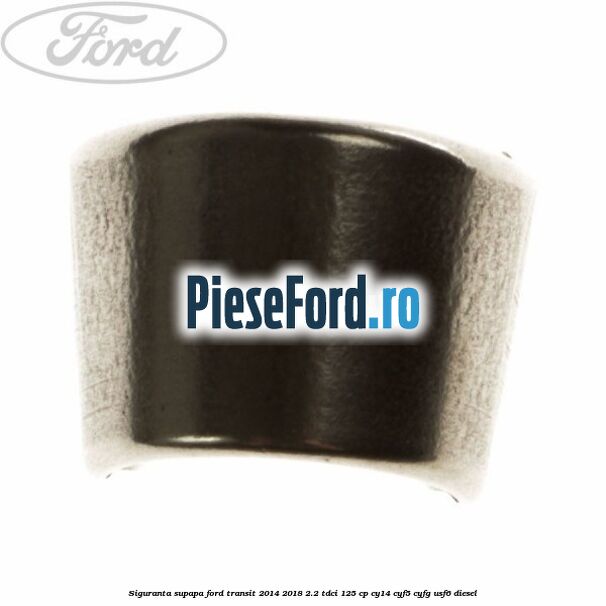 Siguranta supapa Ford Transit 2014-2018 2.2 TDCi 125 cp CY14, CYF5, CYFG, USF6 diesel