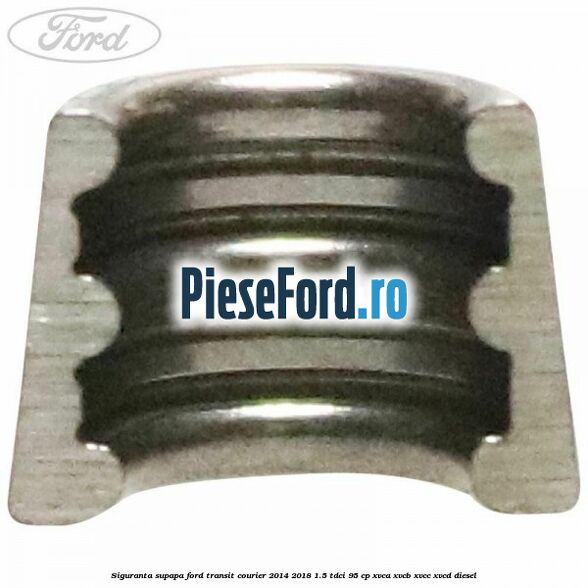 Siguranta supapa Ford Transit Courier 2014-2018 1.5 TDCi 95 cp XVCA, XVCB, XVCC, XVCD diesel