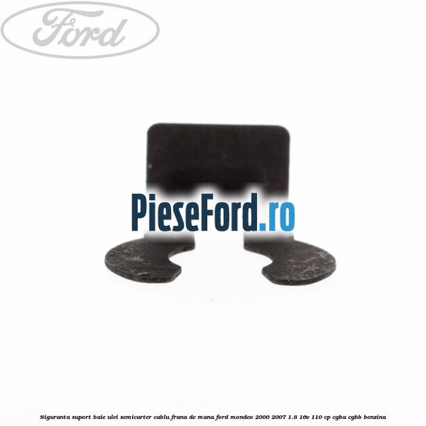 Siguranta suport baie ulei semicarter cablu frana de mana Ford Mondeo 2000-2007 1.8 16V 110 cp CGBA, CGBB benzina