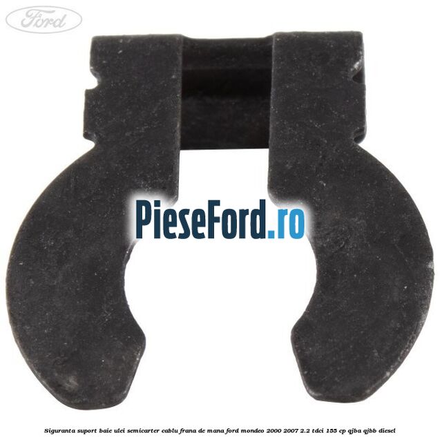 Siguranta suport baie ulei semicarter cablu frana de mana Ford Mondeo 2000-2007 2.2 TDCi 155 cp QJBA, QJBB diesel