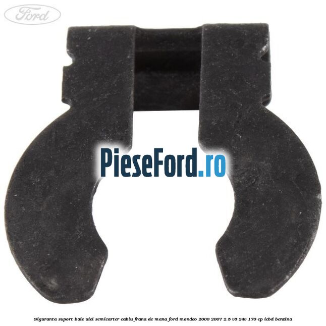 Siguranta suport baie ulei semicarter cablu frana de mana Ford Mondeo 2000-2007 2.5 V6 24V 170 cp LCBD benzina