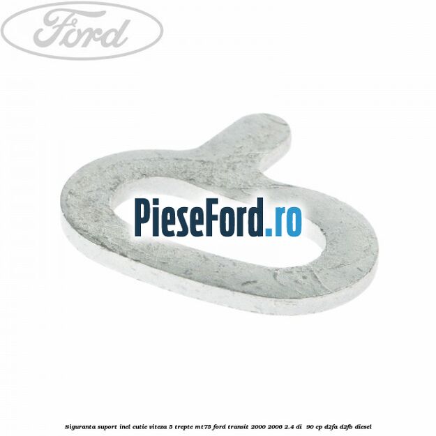 Siguranta suport inel cutie viteza 5 trepte MT75 Ford Transit 2000-2006 2.4 DI  90 cp D2FA, D2FB diesel