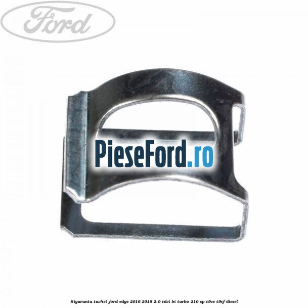 Siguranta tachet Ford Edge 2016-2018 2.0 TDCi Bi-Turbo 210 cp T9CE, T9CF diesel