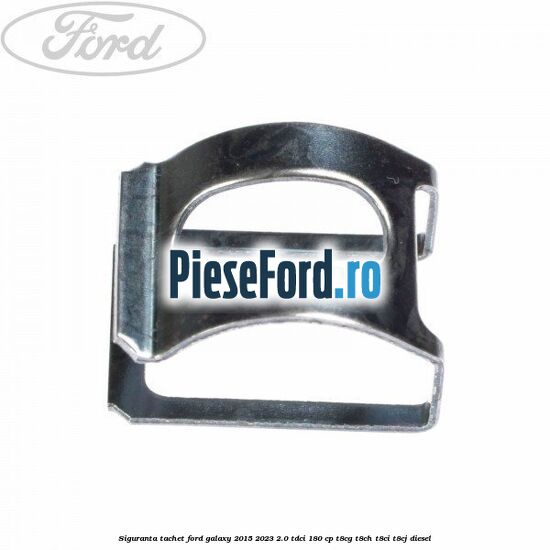 Siguranta tachet Ford Galaxy 2015-2023 2.0 TDCi 180 cp T8CG, T8CH, T8CI, T8CJ diesel