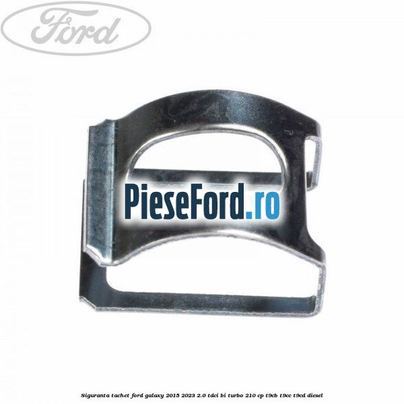 Siguranta tachet Ford Galaxy 2015-2023 2.0 TDCi BI-Turbo 210 cp T9CB, T9CC, T9CD diesel