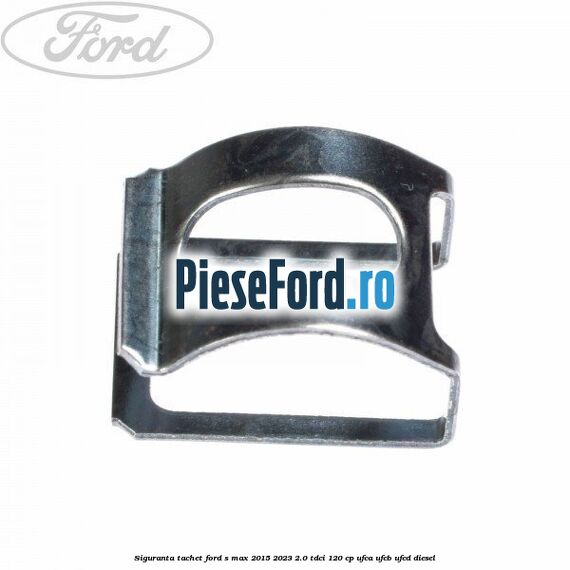 Siguranta tachet Ford S-Max 2015-2023 2.0 TDCi 120 cp UFCA, UFCB, UFCD diesel