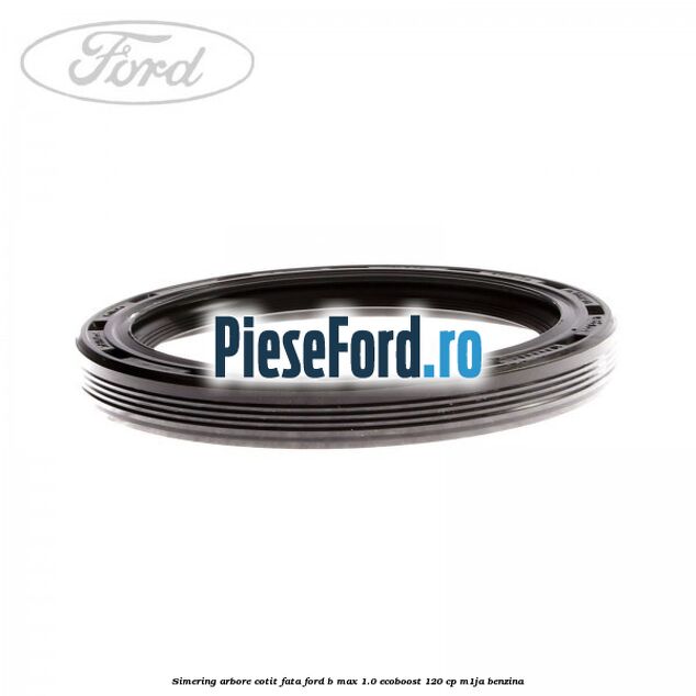 Simering arbore cotit fata Ford B-Max 1.0 EcoBoost 120 cp M1JA benzina