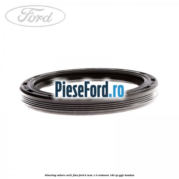 Simering arbore cotit fata Ford B-Max 1.0 EcoBoost 140 cp YYJC benzina