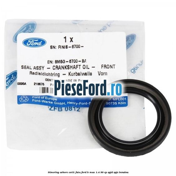 Simering arbore cotit fata Ford B-Max 1.4 90 cp SPJD, SPJE benzina