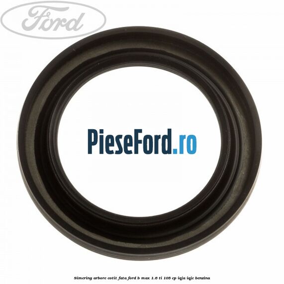 Simering arbore cotit fata Ford B-Max 1.6 Ti 105 cp IQJA, IQJC benzina