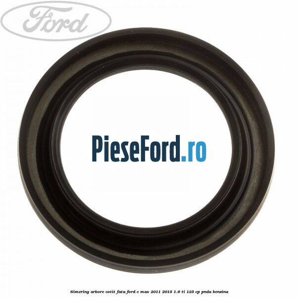 Simering arbore cotit fata Ford C-Max 2011-2015 1.6 Ti 125 cp PNDA benzina