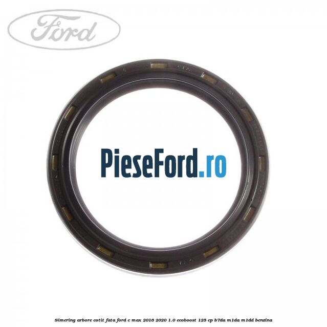 Simering arbore cotit fata Ford C-Max 2016-2020 1.0 EcoBoost 125 cp B7DA, M1DA, M1DD benzina