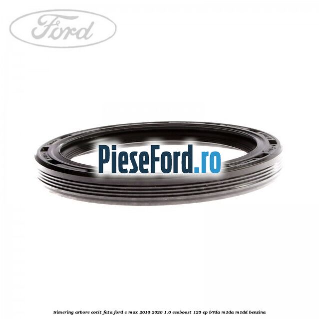 Simering arbore cotit fata Ford C-Max 2016-2020 1.0 EcoBoost 125 cp B7DA, M1DA, M1DD benzina