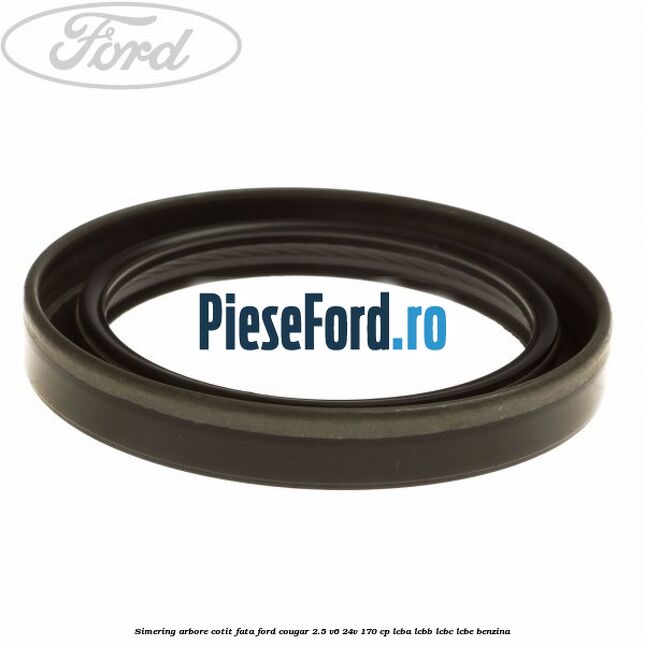 Simering arbore cotit fata Ford Cougar 2.5 V6 24V 170 cp LCBA, LCBB, LCBC, LCBE benzina