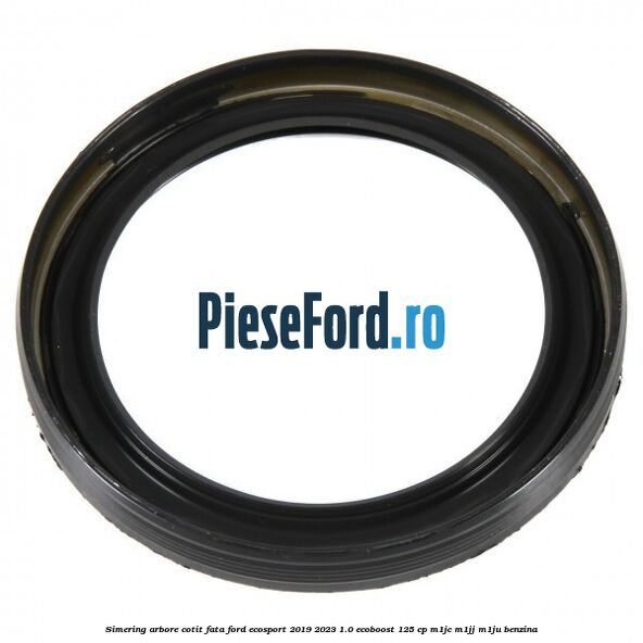 Simering arbore cotit fata Ford EcoSport 2019-2023 1.0 EcoBoost 125 cp M1JC, M1JJ, M1JU benzina