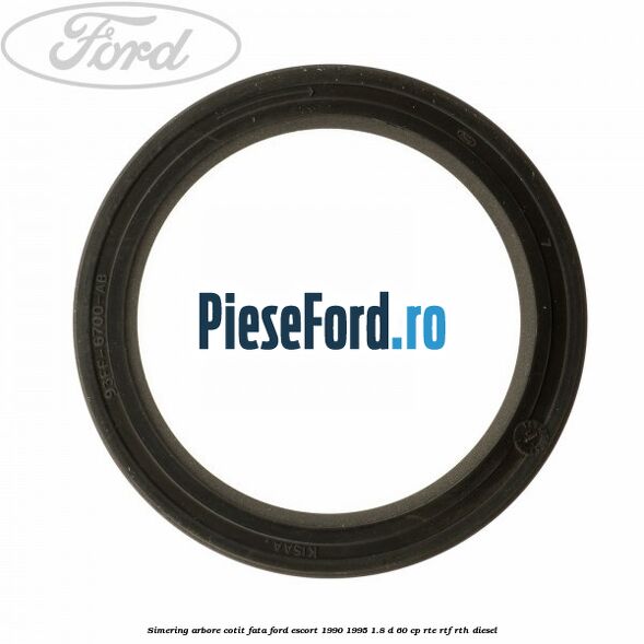 Simering arbore cotit fata Ford Escort 1990-1995 1.8 D 60 cp RTE, RTF, RTH diesel