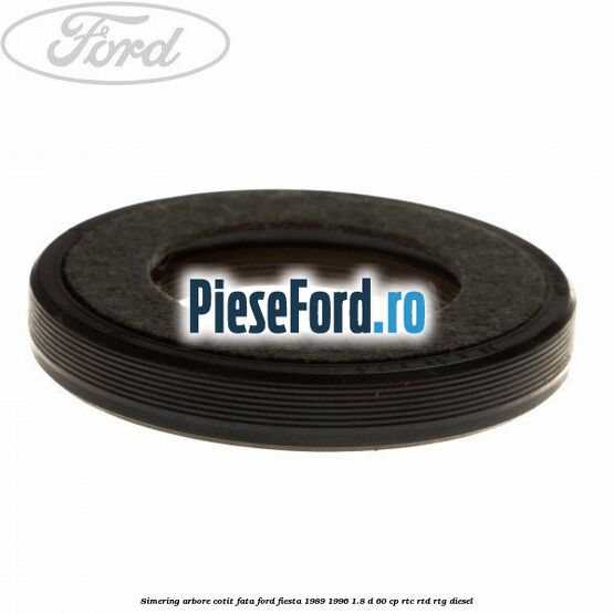 Simering arbore cotit fata Ford Fiesta 1989-1996 1.8 D 60 cp Simering arbore cotit fata Ford Fiesta 1989-1996 1.8 D 60 cp RTC, RTD, RTG diesel