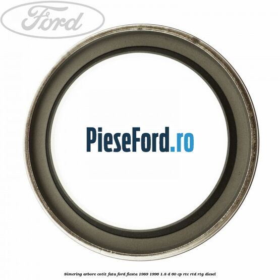Simering arbore cotit fata Ford Fiesta 1989-1996 1.8 D 60 cp RTC, RTD, RTG diesel