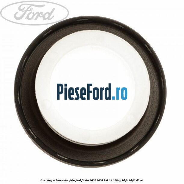 Simering arbore cotit fata Ford Fiesta 2002-2005 1.6 TDCi 90 cp HHJA, HHJB diesel