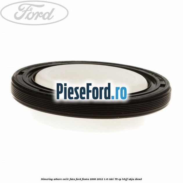 Simering arbore cotit fata Ford Fiesta 2008-2012 1.6 TDCi 75 cp HHJF, UBJA diesel