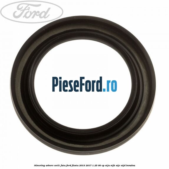 Simering arbore cotit fata Ford Fiesta 2013-2017 1.25 60 cp STJA, STJB, STJC, STJD benzina