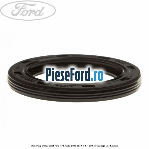 Simering arbore cotit fata Ford Fiesta 2013-2017 1.6 Ti 105 cp IQJA, IQJC, IQJE benzina