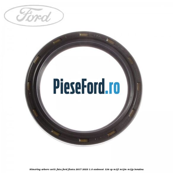Simering arbore cotit fata Ford Fiesta 2017-2023 1.0 EcoBoost 124 cp Simering arbore cotit fata Ford Fiesta 2017-2023 1.0 EcoBoost 124 cp M1JL, M1JM, M1JP benzina
