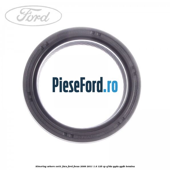 Simering arbore cotit fata Ford Focus 2008-2011 1.8 125 cp Q7DA, QQDA, QQDB benzina