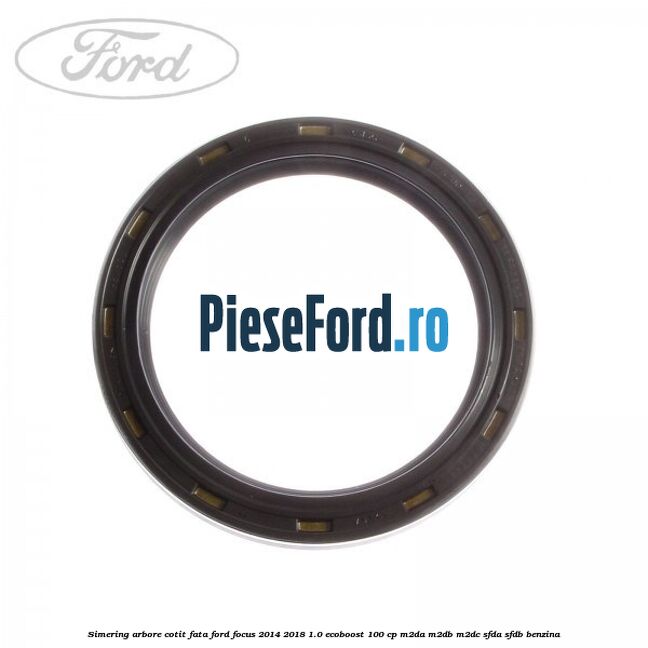 Simering arbore cotit fata Ford Focus 2014-2018 1.0 EcoBoost 100 cp M2DA, M2DB, M2DC, SFDA, SFDB benzina