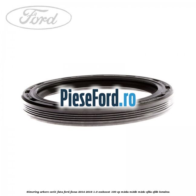 Simering arbore cotit fata Ford Focus 2014-2018 1.0 EcoBoost 100 cp M2DA, M2DB, M2DC, SFDA, SFDB benzina