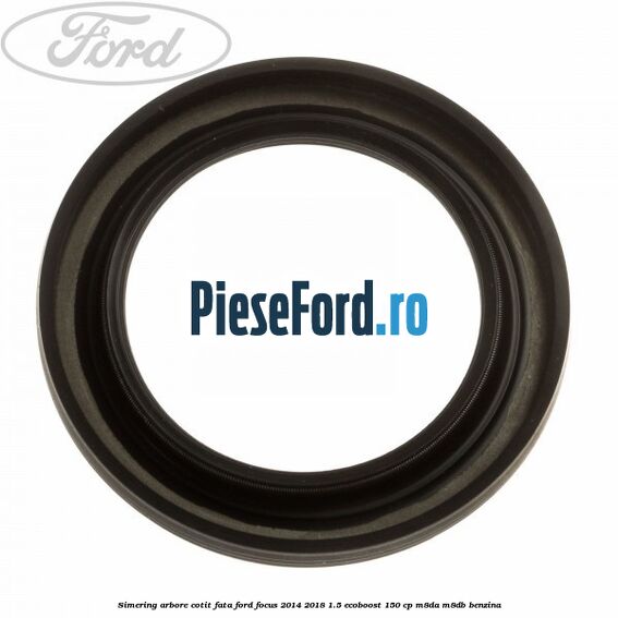 Simering arbore cotit fata Ford Focus 2014-2018 1.5 EcoBoost 150 cp M8DA, M8DB benzina