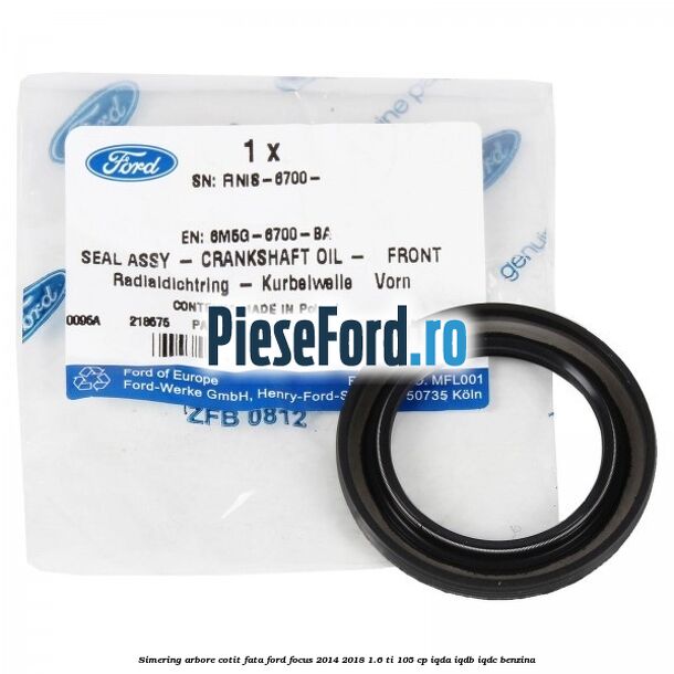 Simering arbore cotit fata Ford Focus 2014-2018 1.6 Ti 105 cp IQDA, IQDB, IQDC benzina