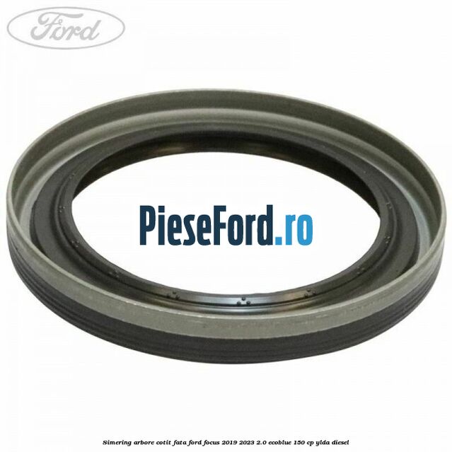 Simering arbore cotit fata Ford Focus 2019-2023 2.0 EcoBlue 150 cp YLDA diesel