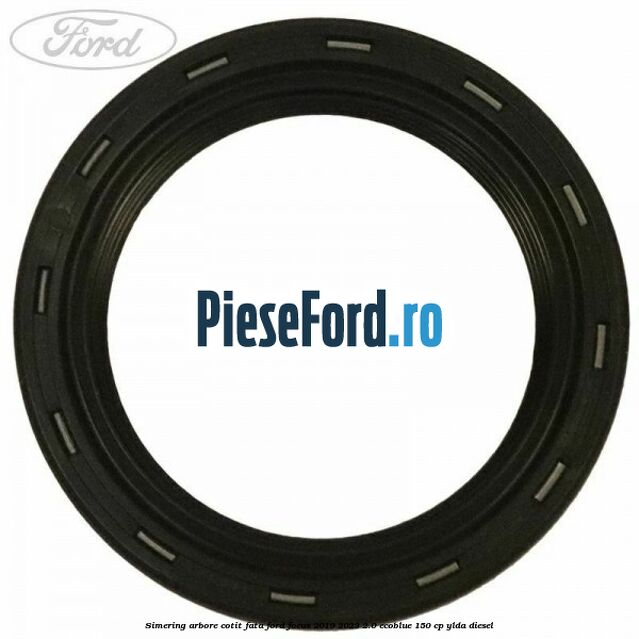 Simering arbore cotit fata Ford Focus 2019-2023 2.0 EcoBlue 150 cp YLDA diesel
