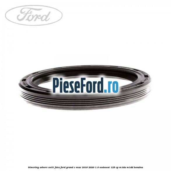 Simering arbore cotit fata Ford Grand C-Max 2016-2020 1.0 EcoBoost 125 cp M1DA, M1DD benzina
