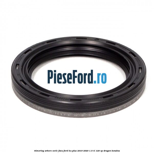 Simering arbore cotit fata Ford Ka plus 2019-2020 1.5 Ti 120 cp dragon benzina