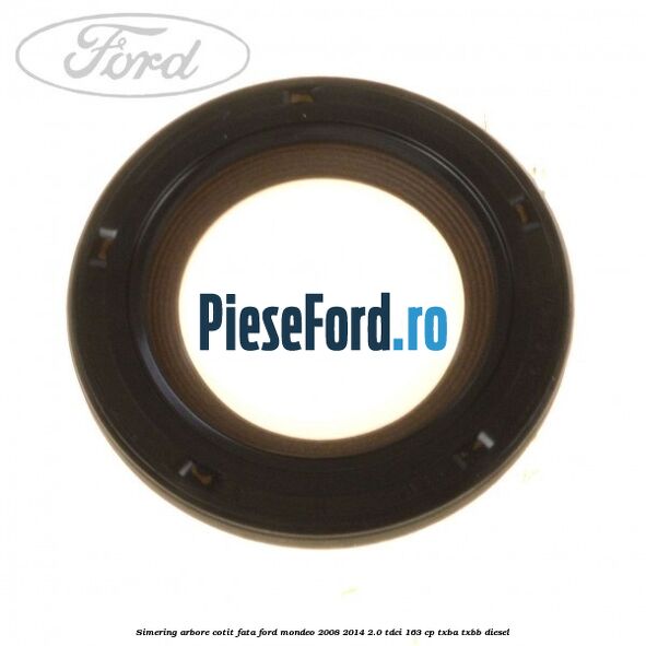 Simering arbore cotit fata Ford Mondeo 2008-2014 2.0 TDCi 163 cp Simering arbore cotit fata Ford Mondeo 2008-2014 2.0 TDCi 163 cp TXBA, TXBB diesel