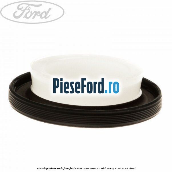 Simering arbore cotit fata Ford S-Max 2007-2014 1.6 TDCi 115 cp T1WA, T1WB diesel