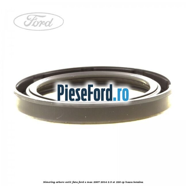 Simering arbore cotit fata Ford S-Max 2007-2014 2.5 ST 220 cp HUWA benzina