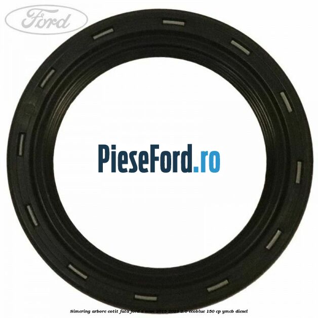 Simering arbore cotit fata Ford S-Max 2015-2023 2.0 EcoBlue 150 cp YMCB diesel