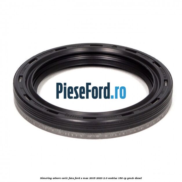 Simering arbore cotit fata Ford S-Max 2015-2023 2.0 EcoBlue 150 cp YMCB diesel