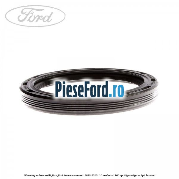 Simering arbore cotit fata Ford Tourneo Connect 2013-2018 1.0 EcoBoost 100 cp B3GA, M2GA, M2GB benzina