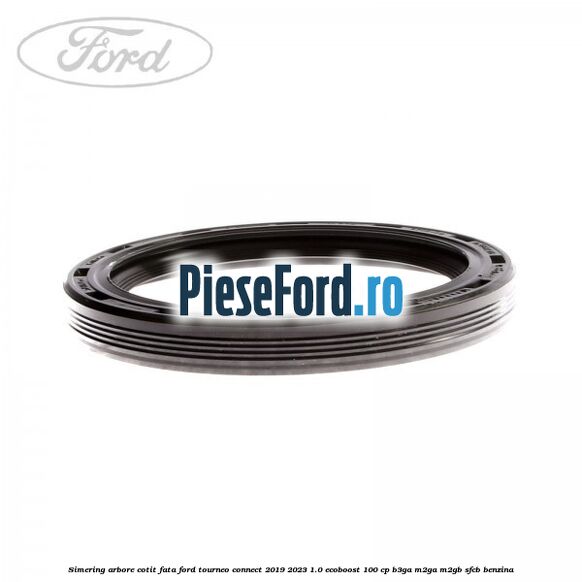 Simering arbore cotit fata Ford Tourneo Connect 2019-2023 1.0 EcoBoost 100 cp Simering arbore cotit fata Ford Tourneo Connect 2019-2023 1.0 EcoBoost 100 cp B3GA, M2GA, M2GB, SFCB benzina