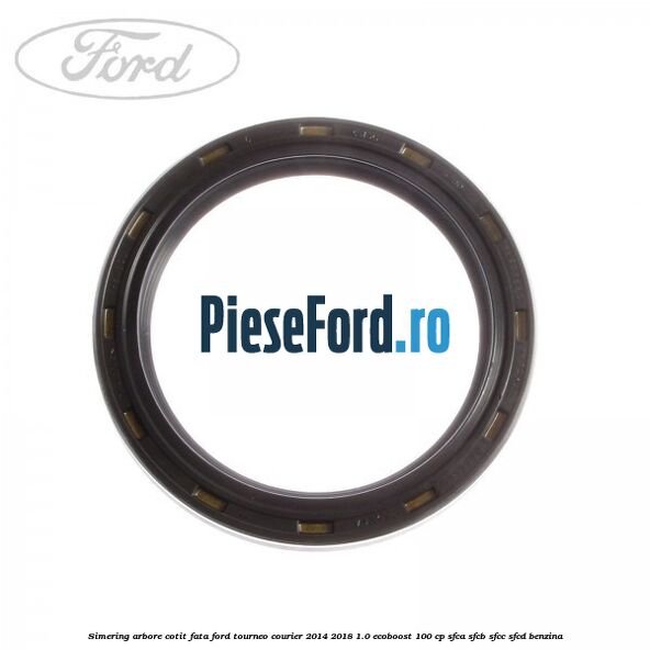 Simering arbore cotit fata Ford Tourneo Courier 2014-2018 1.0 EcoBoost 100 cp Simering arbore cotit fata Ford Tourneo Courier 2014-2018 1.0 EcoBoost 100 cp SFCA, SFCB, SFCC, SFCD benzina