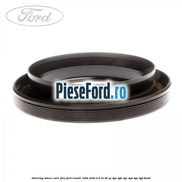 Simering arbore cotit fata Ford Transit 1994-2000 2.5 TD 85 cp 4GA, 4GB, 4GC, 4GD, 4GE, 4GF diesel