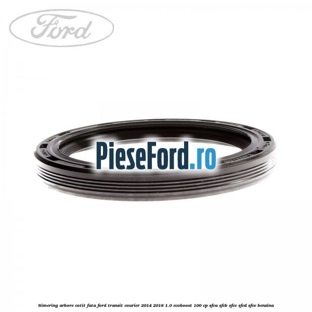 Simering arbore cotit fata Ford Transit Courier 2014-2018 1.0 EcoBoost 100 cp SFCA, SFCB, SFCC, SFCD, SFCE benzina