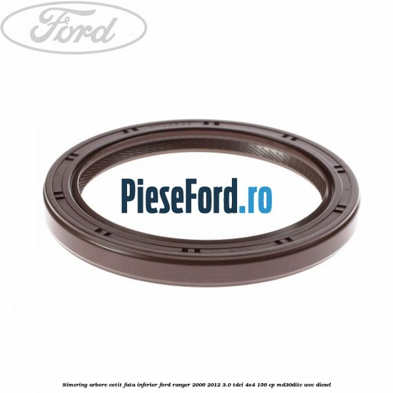 Simering arbore cotit fata inferior Ford Ranger 2006-2012 3.0 TDCi 4x4 156 cp Simering arbore cotit fata inferior Ford Ranger 2006-2012 3.0 TDCi 4x4 156 cp MD30DITC, WEC diesel