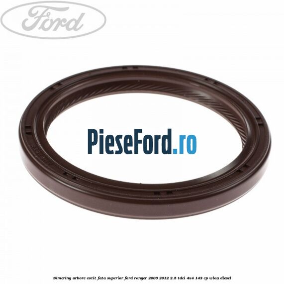 Simering arbore cotit fata superior Ford Ranger 2006-2012 2.5 TDCi 4x4 143 cp WLAA diesel