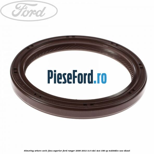 Simering arbore cotit fata superior Ford Ranger 2006-2012 3.0 TDCi 4x4 156 cp Simering arbore cotit fata superior Ford Ranger 2006-2012 3.0 TDCi 4x4 156 cp MD30DITC, WEC diesel