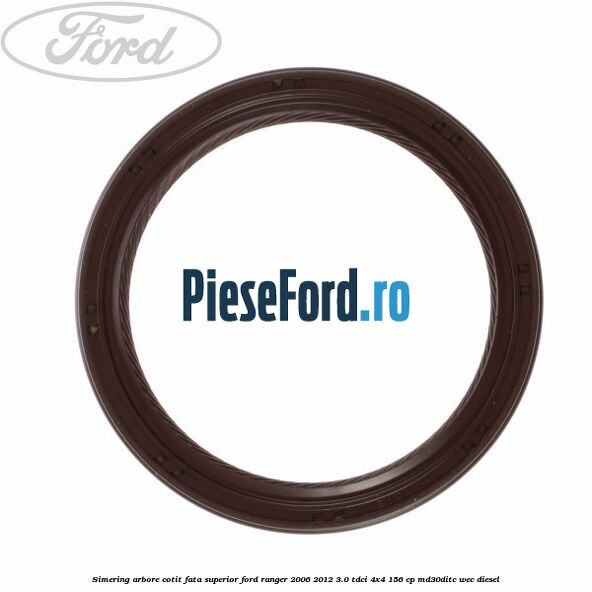 Simering arbore cotit fata superior Ford Ranger 2006-2012 3.0 TDCi 4x4 156 cp Simering arbore cotit fata superior Ford Ranger 2006-2012 3.0 TDCi 4x4 156 cp MD30DITC, WEC diesel
